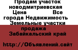 Продам участок новодмитриевская › Цена ­ 530 000 - Все города Недвижимость » Земельные участки продажа   . Забайкальский край